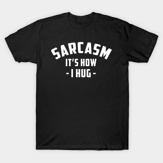 Sarcasm It's How I Hug  Funny Sarcasm 5 T-Shirt by HayesHanna3bE2e